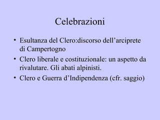 Celebrazioni
• Esultanza del Clero:discorso dell’arciprete
  di Campertogno
• Clero liberale e costituzionale: un aspetto da
  rivalutare. Gli abati alpinisti.
• Clero e Guerra d’Indipendenza (cfr. saggio)
 
