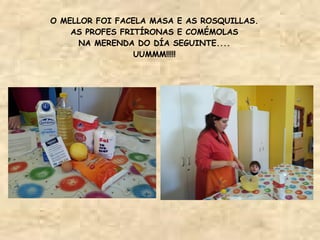 O MELLOR FOI FACELA MASA E AS ROSQUILLAS.
    AS PROFES FRITÍRONAS E COMÉMOLAS
     NA MERENDA DO DÍA SEGUINTE....
                 UUMMM!!!!!
 