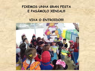FIXEMOS UNHA GRAN FESTA
   E PASÁMOLO XENIAL!!!

   VIVA O ENTROIDO!!!!
 
