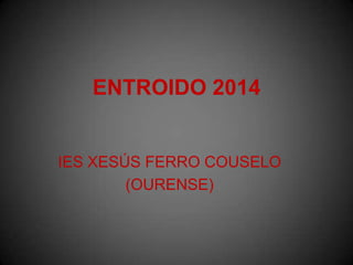 ENTROIDO 2014
IES XESÚS FERRO COUSELO
(OURENSE)
 
