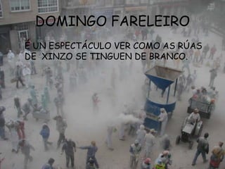 DOMINGO FARELEIRO
É UN ESPECTÁCULO VER COMO AS RÚAS
DE XINZO SE TINGUEN DE BRANCO.