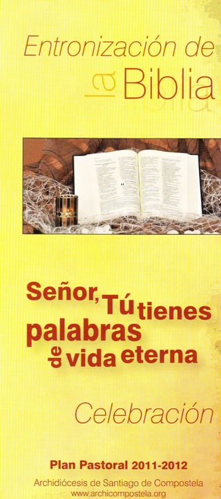 fntronlzaclón
            de
                                          a
                                          a




Sgño1,T.,.
          -.
palabtltiene
I
   €vid¿eterna '
          (         Il               'rr

          -/   ^t2Dfeucn
                -, I J LJ I (lJ   lV



                                              .,|
   Pfan Pastoral 2011-2912,                   ,,
Archldiócesls Santiago Ccmpostela,
             de         de                ,,,,
        u¡¡'r¡¡,archicomposleia.org ,.t,.
                                   '
 