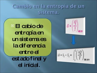 El cabio de entropía en un sistema es la diferencia entre el estado final y el inicial. 
