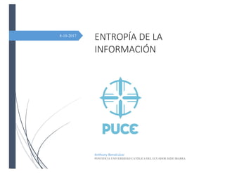 8-10-2017
ENTROPÍA DE LA
INFORMACIÓN
Anthony Benalcázar
PONTIFICIA UNIVERSIDAD CATÓLICA DEL ECUADOR SEDE IBARRA
 