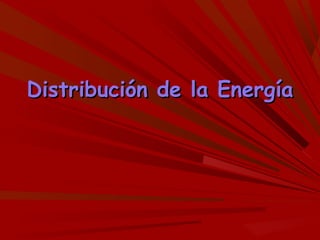 Distribución de la EnergíaDistribución de la Energía
 