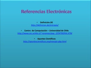 • Definición.DE
http://definicion.de/entropia/
• Centro de Computación – Universidad de Chile
http://www.cec.uchile.cl/~roroman/pag_2/ENTROPIA.HTM
• Apuntes Científicos
http://apuntescientificos.org/energia-qbp.html