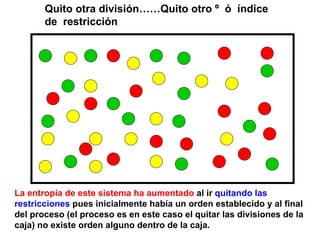 Quito otra división……Quito otro º  ó  índice de  restricción La entropía de este sistema ha aumentado  al ir  quitando las restricciones  pues inicialmente había un orden establecido y al final del proceso (el proceso es en este caso el quitar las divisiones de la caja) no existe orden alguno dentro de la caja.  