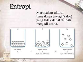 Entropi 
Merupakan ukuran 
banyaknya energi (kalor) 
yang tidak dapat diubah 
menjadi usaha. 
 