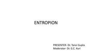 ENTROPION
PRESENTER- Dr. Tanvi Gupta
Moderator- Dr. G.C. Kuri
 