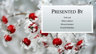 PRESENTED BY
Tirth Lad
Milan Lakhani
Dhruvit Kardani
Krushal Kakadiya
 