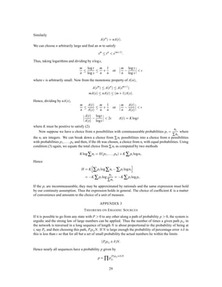 As in the noiseless case a delay is generally required to approach the ideal encoding. It now has the
additional function of allowing a large sample of noise to affect the signal before any judgment is made
at the receiving point as to the original message. Increasing the sample size always sharpens the possible
statistical assertions.
The content of Theorem 11 and its proof can be formulated in a somewhat different way which exhibits
the connection with the noiseless case more clearly. Consider the possible signals of duration T and suppose
a subset of them is selected to be used. Let those in the subset all be used with equal probability, and suppose
the receiver is constructed to select, as the original signal, the most probable cause from the subset, when a
perturbed signal is received. We deﬁne NT;q to be the maximum number of signals we can choose for the
subset such that the probability of an incorrect interpretation is less than or equal to q.
Theorem 12: Lim
T!∞
logNT;q
T
= C, where C is the channel capacity, provided that q does not equal 0 or
1.
In other words, no matter how we set out limits of reliability, we can distinguish reliably in time T
enough messages to correspond to aboutCT bits, when T is sufﬁciently large. Theorem 12 can be compared
with the deﬁnition of the capacity of a noiseless channel given in Section 1.
15. EXAMPLE OF A DISCRETE CHANNEL AND ITS CAPACITY
A simple example of a discrete channel is indicated in Fig. 11. There are three possible symbols. The ﬁrst is
never affected by noise. The second and third each have probability p of coming through undisturbed, and
q of being changed into the other of the pair. We have (letting = , plog p + qlogq and P and Q be the
p
p
q
q
TRANSMITTED
SYMBOLS
RECEIVED
SYMBOLS
Fig. 11—Example of a discrete channel.
probabilities of using the ﬁrst and second symbols)
Hx = ,PlogP,2QlogQ
Hyx = 2Q :
We wish to choose P and Q in such a way as to maximize Hx,Hyx, subject to the constraint P+2Q = 1.
Hence we consider
U = ,PlogP,2QlogQ,2Q + P+ 2Q
∂U
∂P
= ,1,logP+ = 0
∂U
∂Q
= ,2,2logQ,2 + 2= 0:
Eliminating 
logP = logQ+
P = Qe = Q
25
 