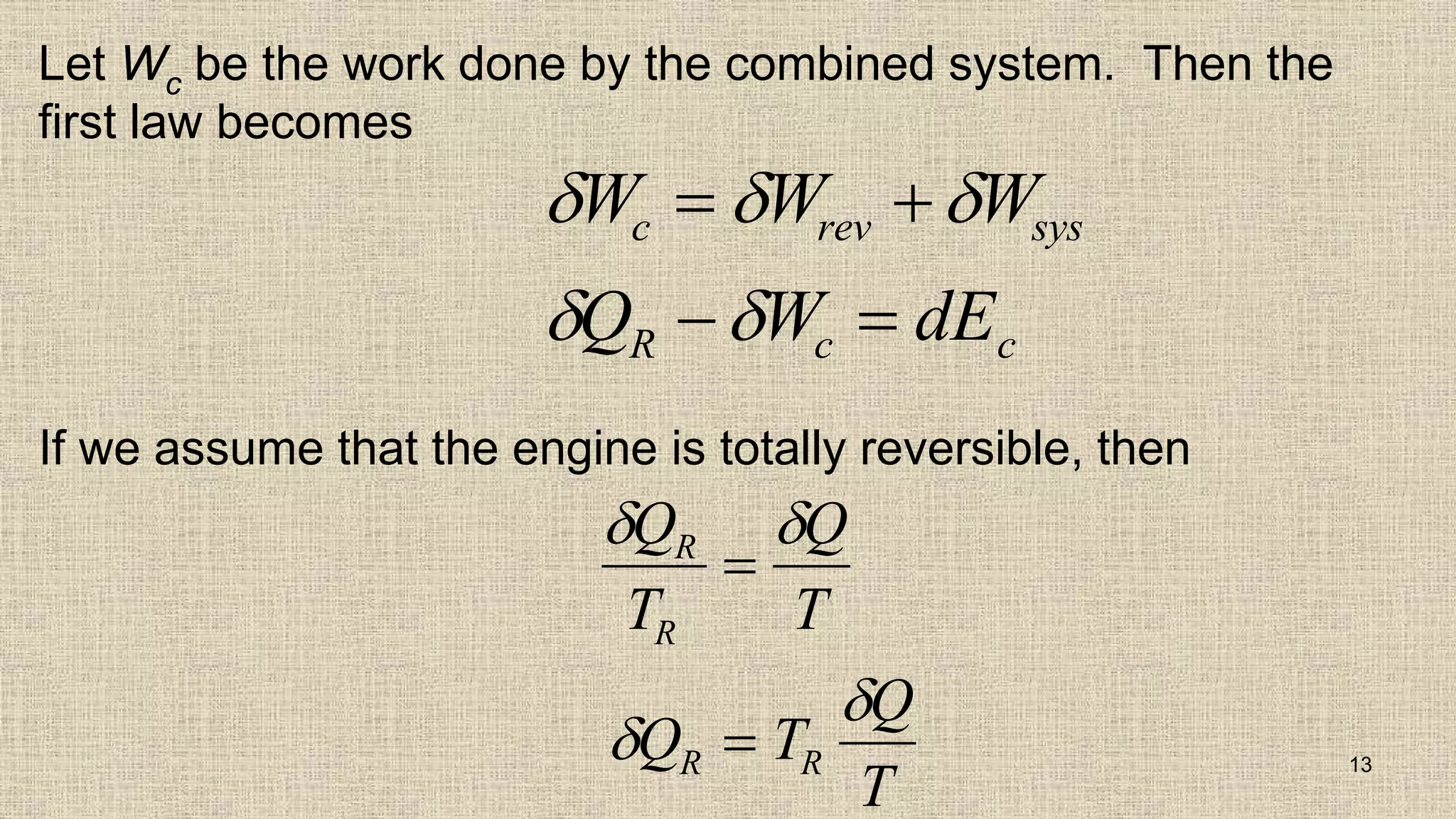 Let Wc be the work done by the combined system. Then the
first law becomes
If we assume that the engine is totally reversible, then
13
  
 
W W W
Q W dE
c rev sys
R c c
 
 
 


Q
T
Q
T
Q T
Q
T
R
R
R R


 