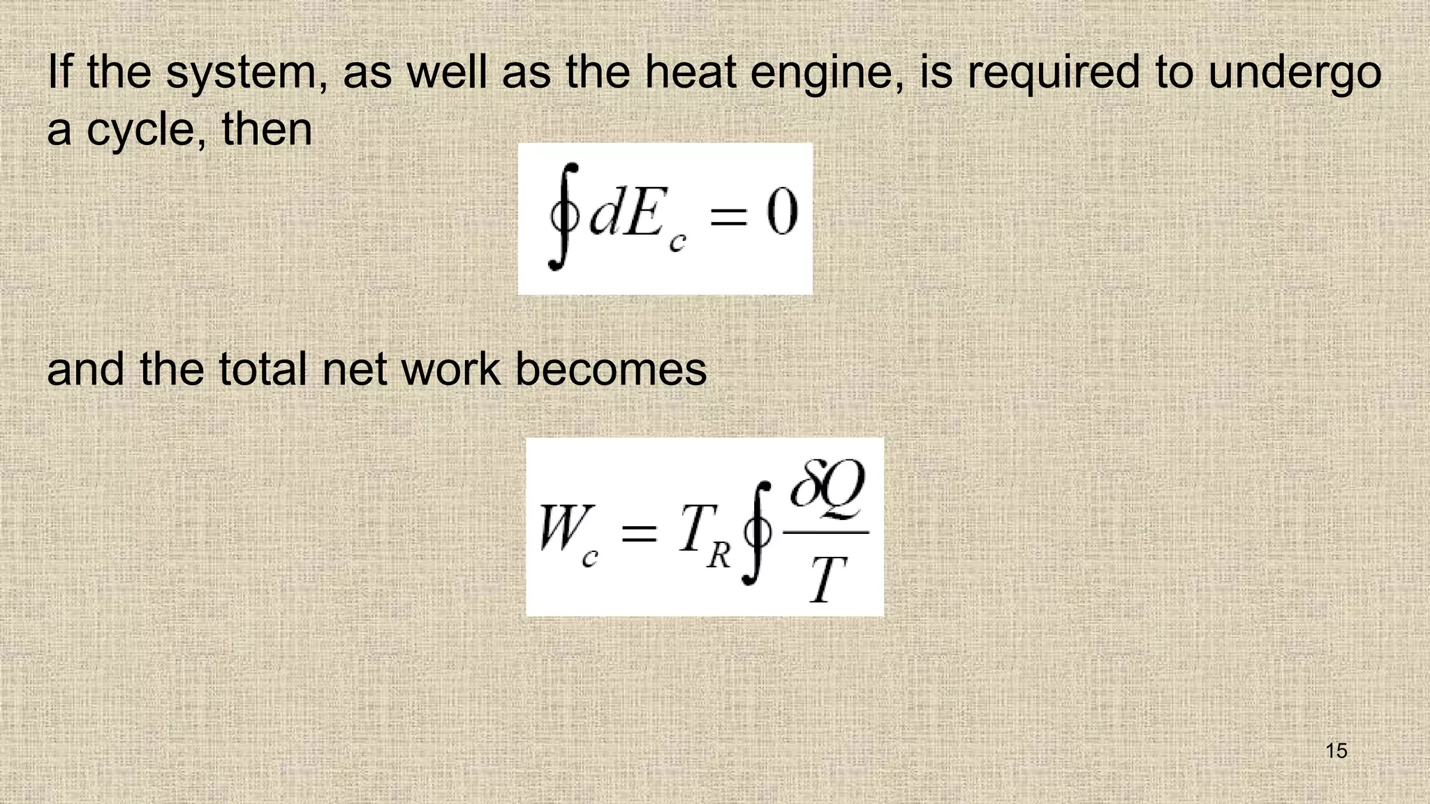 If the system, as well as the heat engine, is required to undergo
a cycle, then
and the total net work becomes
15
 