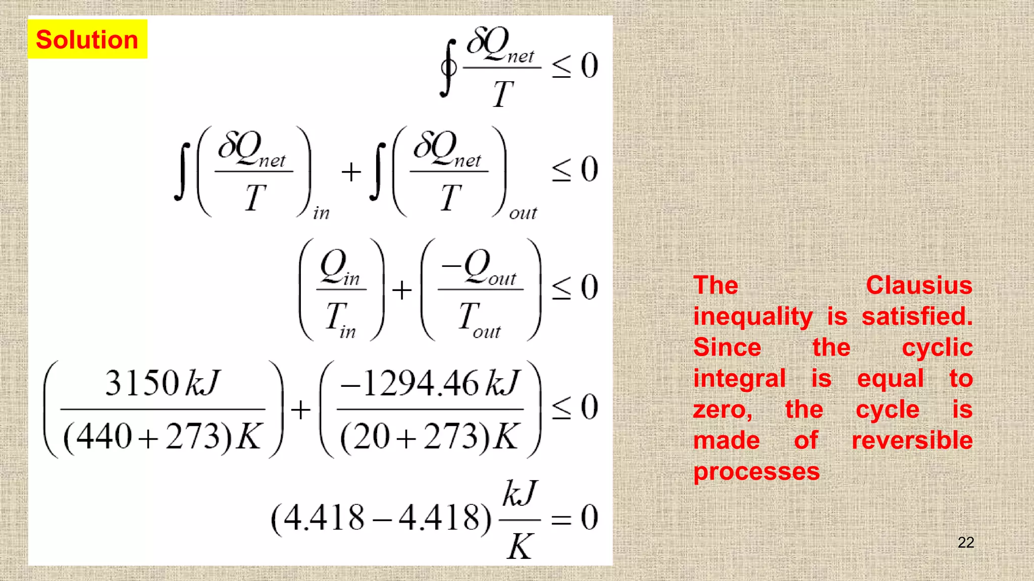 22
Solution
The Clausius
inequality is satisfied.
Since the cyclic
integral is equal to
zero, the cycle is
made of reversible
processes
 