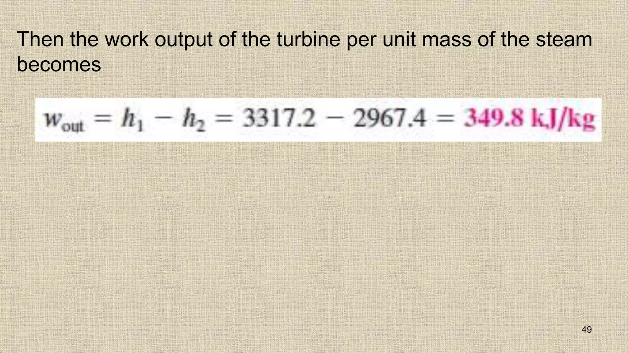 Then the work output of the turbine per unit mass of the steam
becomes
49
 