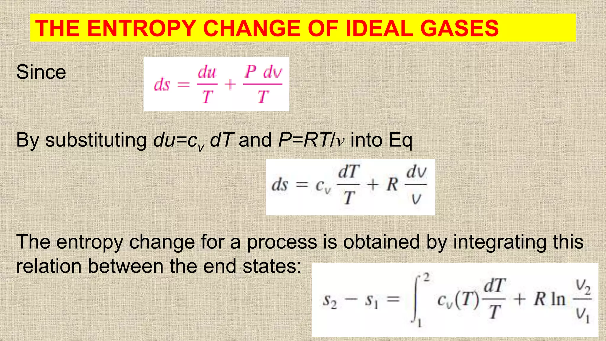 THE ENTROPY CHANGE OF IDEAL GASES
Since
By substituting du=cv dT and P=RT/v into Eq
The entropy change for a process is obtained by integrating this
relation between the end states:
53
 