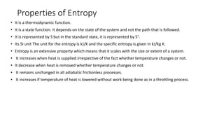 Properties of Entropy
• It is a thermodynamic function.
• It is a state function. It depends on the state of the system an...