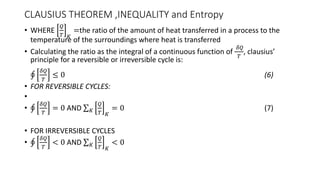 CLAUSIUS THEOREM ,INEQUALITY and Entropy
• WHERE
𝑄
𝑇 𝐾
=the ratio of the amount of heat transferred in a process to the
te...