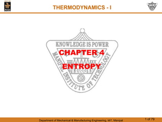 Department of Mechanical & Manufacturing Engineering, MIT, Manipal 1 of 79
THERMODYNAMICS - I
CHAPTER 4
ENTROPY
 