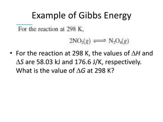 Example of Gibbs Energy
• For the reaction at 298 K, the values of H and
S are 58.03 kJ and 176.6 J/K, respectively.
What is the value of G at 298 K?
 