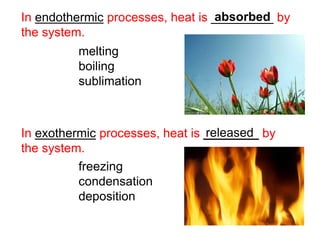 In endothermic processes, heat is _________ by
the system.
absorbed
melting
boiling
sublimation
released
freezing
condensation
deposition
In exothermic processes, heat is ________ by
the system.
 