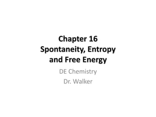 Chapter 16
Spontaneity, Entropy
and Free Energy
DE Chemistry
Dr. Walker
 