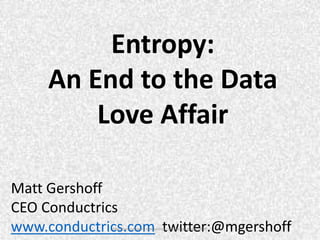 Matt Gershoff
CEO Conductrics
www.conductrics.com twitter:@mgershoffMatt Gershoff www.conductrics.com Twitter:@mgershoff
Entropy:
An End to the Data
Love Affair
 