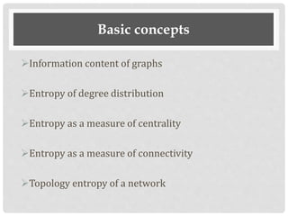 Basic concepts
Information content of graphs
Entropy of degree distribution
Entropy as a measure of centrality
Entropy as a measure of connectivity
Topology entropy of a network
 