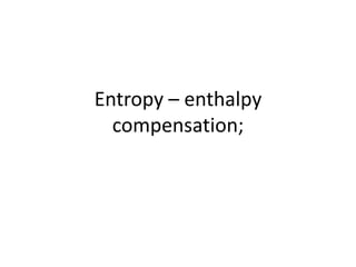 Entropy – enthalpy
compensation;
 
