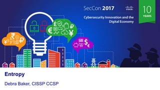 Cisco Confidential 2017 All Rights Reserved
Entropy
Debra Baker, CISSP CCSP
 