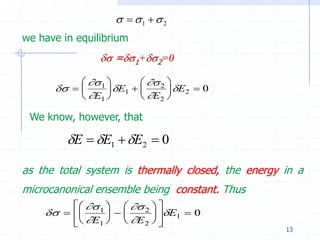  1   2
we have in equilibrium
                 =1+2=0

             1          2 
               E1         E2  0
            E1          E2 

 We know, however, that

         E  E1  E2  0

as the total system is thermally closed, the energy in a
microcanonical ensemble being constant. Thus
           1    2  
                   E1  0
          E1   E2  
                                                    13
 