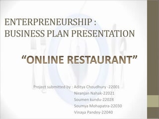 ENTERPRENEURSHIP :
BUSINESS PLAN PRESENTATION
Project submitted by : Aditya Choudhury -22001
Niranjan Nahak-22021
Soumen kundu-22028
Soumya Mohapatra-22030
Vinaya Pandey-22040
 