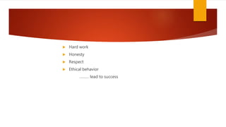 Hard work
 Honesty
 Respect
 Ethical behavior
……… lead to success
 