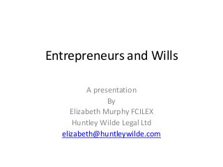 Entrepreneurs and Wills

          A presentation
                By
     Elizabeth Murphy FCILEX
      Huntley Wilde Legal Ltd
  elizabeth@huntleywilde.com
 