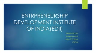 ENTRPRENEURSHIP
DEVELOPMENT INSTITUTE
OF INDIA(EDII)
PRESENTED BY
SIMRAN KAUR
MBA 2ND YEAR
IGICM
 