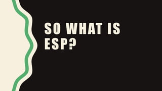 SO WHAT IS
ESP?
 
