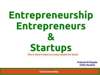 Entrepreneurship 
Entrepreneurs 
& 
Startups 
This is what it takes to create wealth for Good! 
Prakash B Pimpale 
CDAC Mumbai 
 