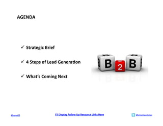 AGENDA	
  




                   Strategic	
  Brief	
  

                   4	
  Steps	
  of	
  Lead	
  Genera>on	
  

                   What’s	
  Coming	
  Next	
  




#Entrust12	
                             I’ll	
  Display	
  Follow	
  Up	
  Resource	
  Links	
  Here	
     @ericschwartzman	
  
 