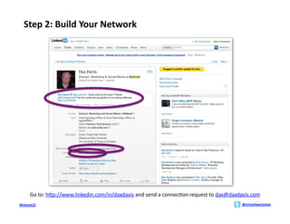 Step	
  2:	
  Build	
  Your	
  Network	
  




        Go	
  to:	
  hMp://www.linkedin.com/in/daxdavis	
  and	
  send	
  a	
  connec;on	
  request	
  to	
  dax@daxdavis.com	
  	
  	
  
#Entrust12	
                                                                                                                @ericschwartzman	
  
 