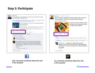 Step	
  3:	
  Par>cipate	
  




                 Likes,	
  Comments	
  and	
  Shares	
  determine	
  rank	
     +1s,	
  Comments	
  and	
  Shares	
  determine	
  rank	
  
                 in	
  the	
  newsfeed	
                                        in	
  the	
  newsfeed	
  

#Entrust12	
                                                                                                                     @ericschwartzman	
  
 