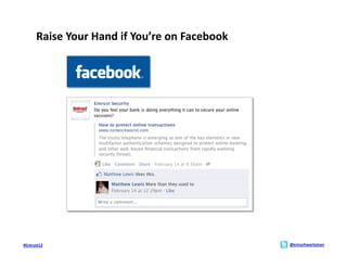 Raise	
  Your	
  Hand	
  if	
  You’re	
  on	
  Facebook	
  




#Entrust12	
                                                          @ericschwartzman	
  
 