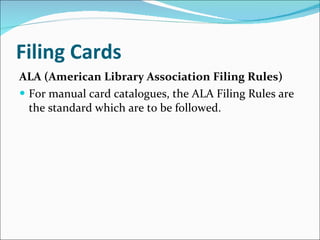 Filing Cards   ALA (American Library Association Filing Rules)  For manual card catalogues, the ALA Filing Rules are the standard which are to be followed.  