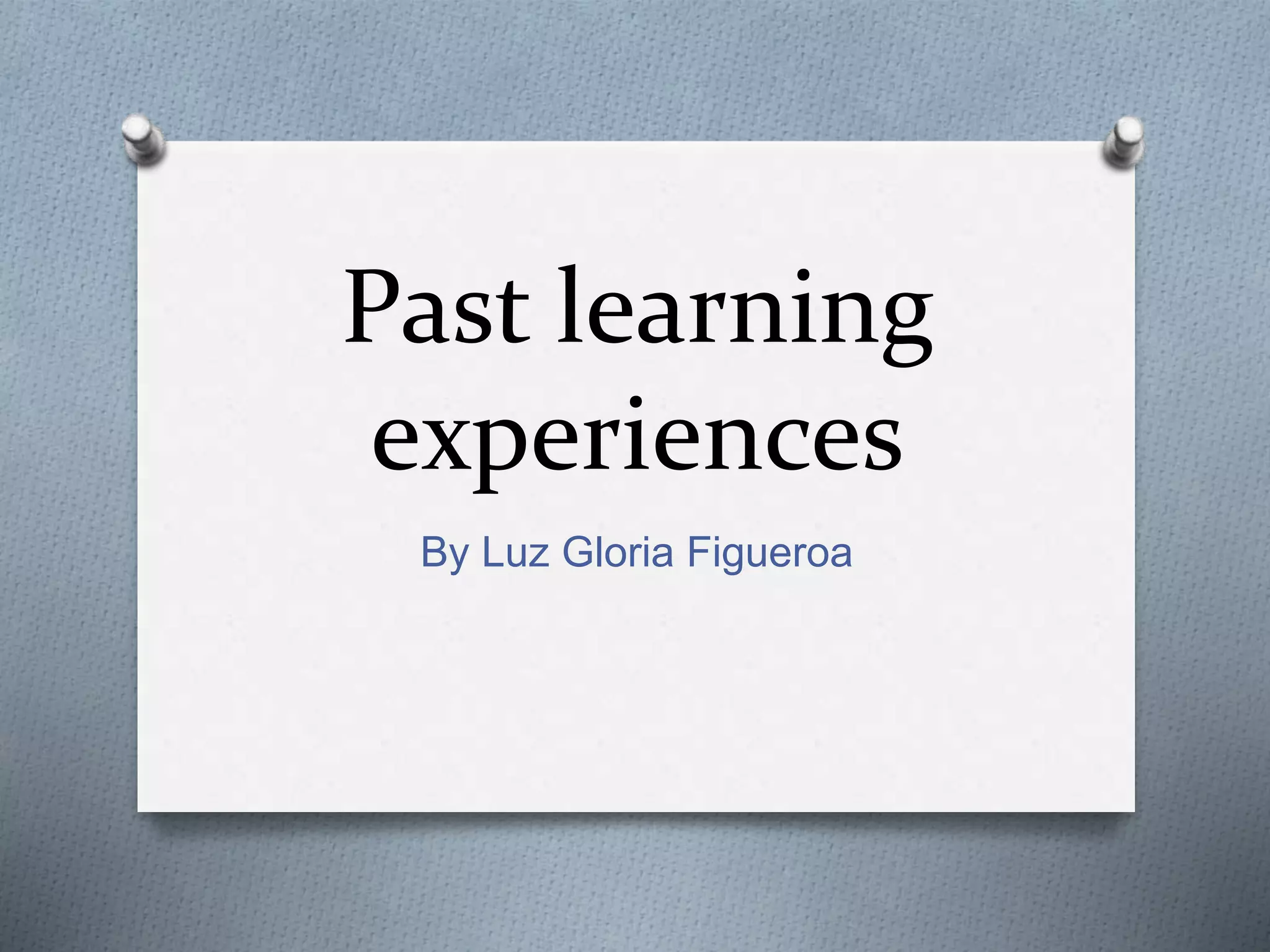 Past learning
experiences
By Luz Gloria Figueroa