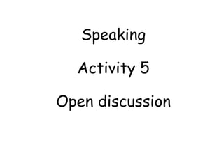 Speaking
Activity 5
Open discussion
 