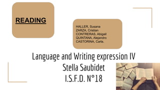 Language and Writing expression IV
Stella Saubidet
I.S.F.D. N°18
HALLER, Susana
ZARZA, Cristian
CONTRERAS, Abigail
QUINTANA, Alejandro
CASTORINA, Carla.
READING
 