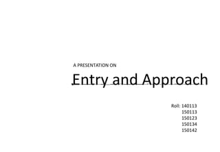 A PRESENTATION ON
Entry and Approach
Roll: 140113
150113
150123
150134
150142
 
