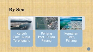 Kerteh 
Port, Kuala 
Terengganu 
Penang 
Port, Pulau 
Pinang 
Kemanan 
Port, 
Pahang 
BY: Tnay Chee Chow 3 
 