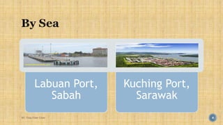 Labuan Port, 
Sabah 
Kuching Port, 
Sarawak 
BY: Tnay Chee Chow 4 
 