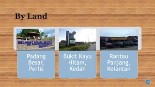 Padang 
Besar, 
Perlis 
Bukit Kayu 
Hitam, 
Kedah 
Rantau 
Panjang, 
Kelantan 
BY: Tnay Chee Chow 7 
 