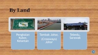 Pengkalan 
Kubor, 
Kelantan 
Tambak Johor, 
(Crossways) 
Johor 
Tebedu, 
Sarawak 
BY: Tnay Chee Chow 8 
 